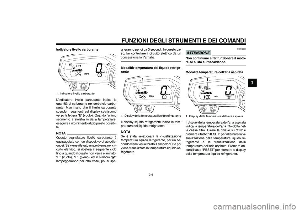 YAMAHA FZ1 S 2010  Manuale duso (in Italian) FUNZIONI DEGLI STRUMENTI E DEI COMANDI
3-9
3
Indicatore livello carburante
L’indicatore livello carburante indica la
quantità di carburante nel serbatoio carbu-
rante. Man mano che il livello carbu