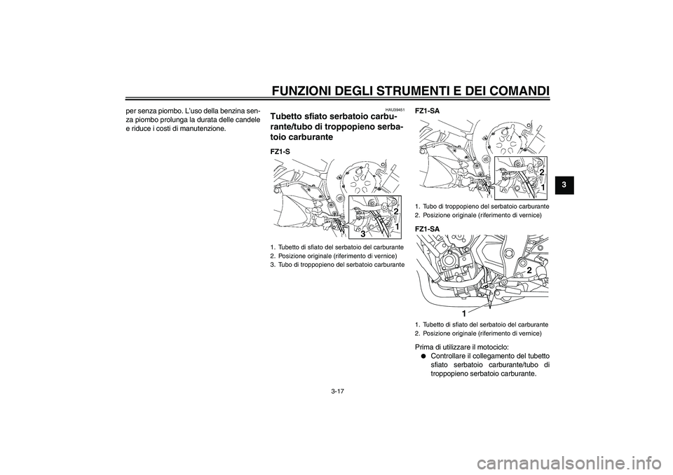 YAMAHA FZ1 S 2010  Manuale duso (in Italian) FUNZIONI DEGLI STRUMENTI E DEI COMANDI
3-17
3
per senza piombo. L’uso della benzina sen-
za piombo prolunga la durata delle candele
e riduce i costi di manutenzione.
HAU39451
Tubetto sfiato serbatoi