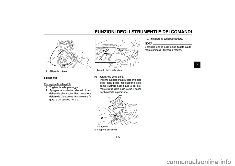 YAMAHA FZ1 S 2010  Manuale duso (in Italian) FUNZIONI DEGLI STRUMENTI E DEI COMANDI
3-19
3
2. Sfilare la chiave.
Sella pilota
Per togliere la sella pilota1. Togliere la sella passeggero.
2. Spingere verso destra la leva di blocco
della sella pil