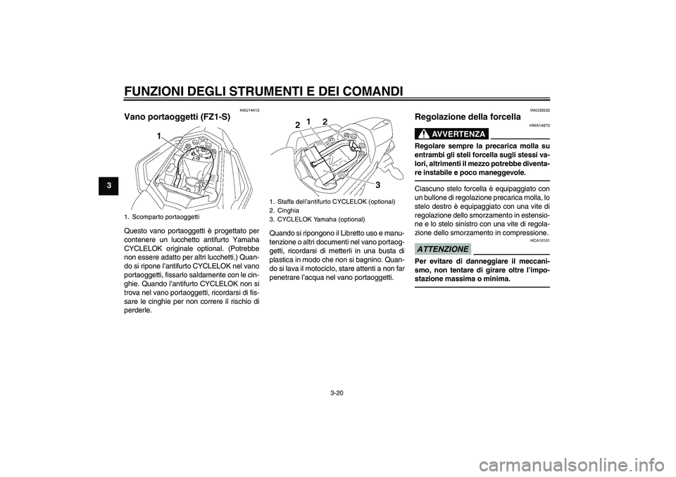 YAMAHA FZ1 S 2010  Manuale duso (in Italian) FUNZIONI DEGLI STRUMENTI E DEI COMANDI
3-20
3
HAU14413
Vano portaoggetti (FZ1-S)Questo vano portaoggetti è progettato per
contenere un lucchetto antifurto Yamaha
CYCLELOK originale optional. (Potrebb