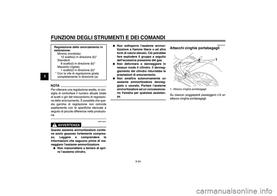 YAMAHA FZ1 S 2010  Manuale duso (in Italian) FUNZIONI DEGLI STRUMENTI E DEI COMANDI
3-24
3
NOTA
Per ottenere una regolazione esatta, si con-
siglia di controllare il numero attuale totale
di scatti o giri del meccanismo di regolazio-
ne dello sm