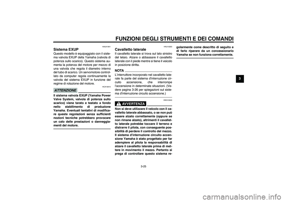 YAMAHA FZ1 S 2010  Manuale duso (in Italian) FUNZIONI DEGLI STRUMENTI E DEI COMANDI
3-25
3
HAU41941
Sistema EXUP Questo modello è equipaggiato con il siste-
ma valvola EXUP della Yamaha (valvola di
potenza sullo scarico). Questo sistema au-
men