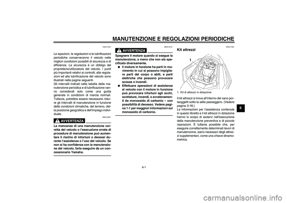 YAMAHA FZ1 S 2010  Manuale duso (in Italian) MANUTENZIONE E REGOLAZIONI PERIODICHE
6-1
6
HAU17241
Le ispezioni, le regolazioni e le lubrificazioni
periodiche conserveranno il veicolo nelle
migliori condizioni possibili di sicurezza e di
efficien