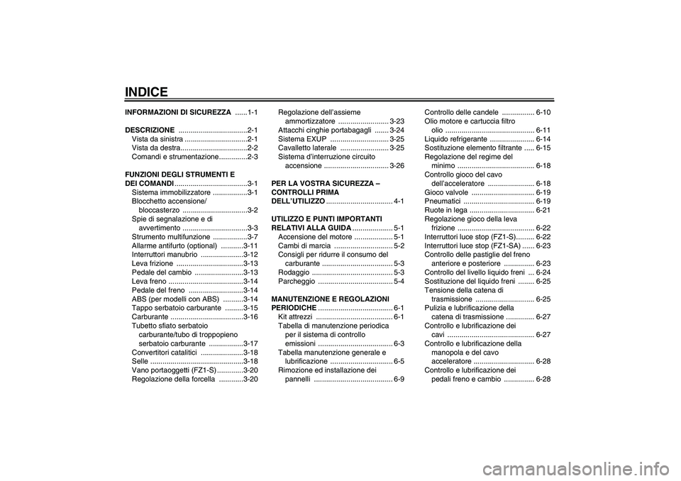 YAMAHA FZ1 S 2010  Manuale duso (in Italian) INDICEINFORMAZIONI DI SICUREZZA ......1-1
DESCRIZIONE ..................................2-1
Vista da sinistra ...............................2-1
Vista da destra.................................2-2
Com