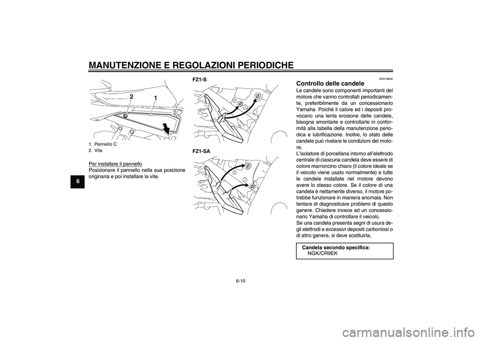 YAMAHA FZ1 S 2010  Manuale duso (in Italian) MANUTENZIONE E REGOLAZIONI PERIODICHE
6-10
6
Per installare il pannelloPosizionare il pannello nella sua posizione
originaria e poi installare la vite.FZ1-S
FZ1-SA
HAU19652
Controllo delle candele Le 