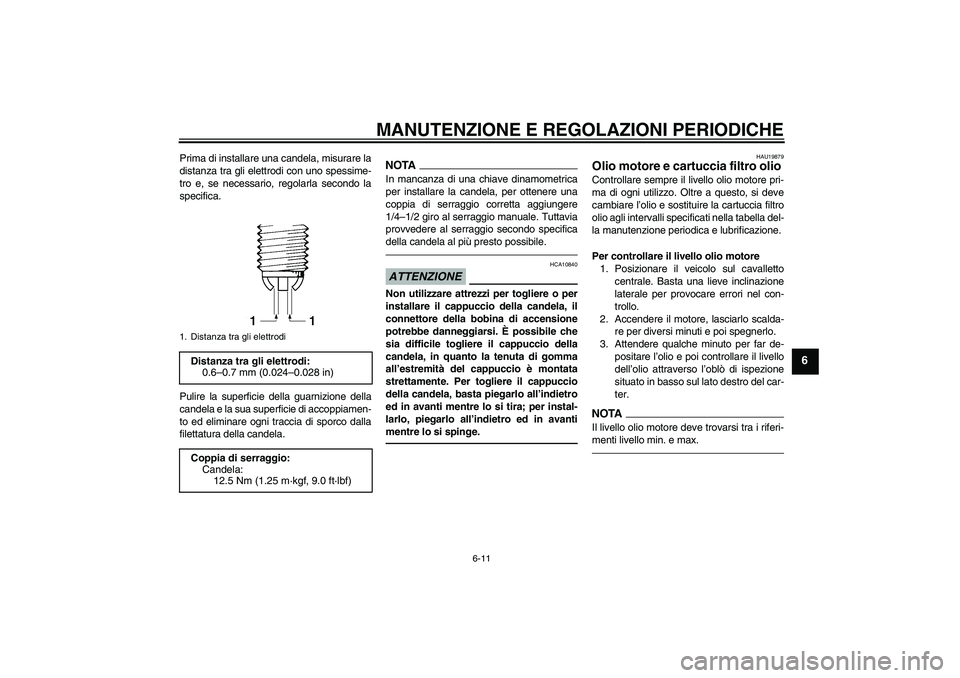 YAMAHA FZ1 S 2010  Manuale duso (in Italian) MANUTENZIONE E REGOLAZIONI PERIODICHE
6-11
6
Prima di installare una candela, misurare la
distanza tra gli elettrodi con uno spessime-
tro e, se necessario, regolarla secondo la
specifica.
Pulire la s