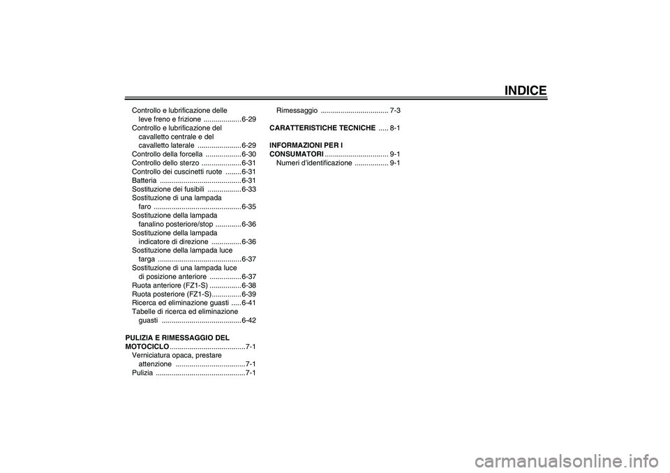 YAMAHA FZ1 S 2010  Manuale duso (in Italian) INDICE
Controllo e lubrificazione delle 
leve freno e frizione  ................... 6-29
Controllo e lubrificazione del 
cavalletto centrale e del 
cavalletto laterale  ...................... 6-29
Con