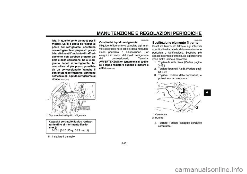 YAMAHA FZ1 S 2010  Manuale duso (in Italian) MANUTENZIONE E REGOLAZIONI PERIODICHE
6-15
6
lata, in quanto sono dannose per il
motore. Se si è usata dell’acqua al
posto del refrigerante, sostituirla
con refrigerante al più presto possi-
bile,