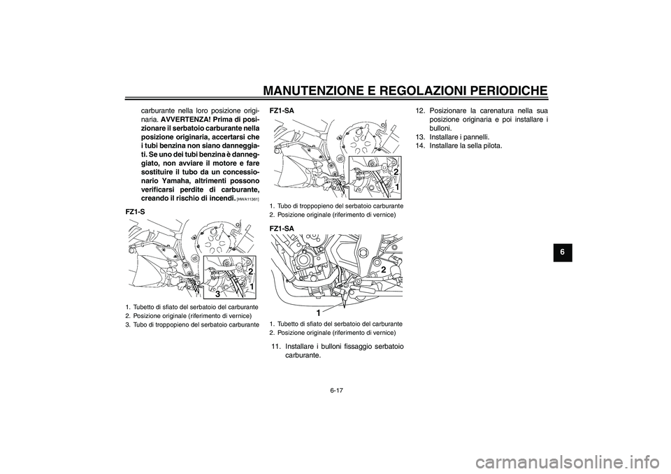YAMAHA FZ1 S 2010  Manuale duso (in Italian) MANUTENZIONE E REGOLAZIONI PERIODICHE
6-17
6
carburante nella loro posizione origi-
naria. AVVERTENZA! Prima di posi-
zionare il serbatoio carburante nella
posizione originaria, accertarsi che
i tubi 