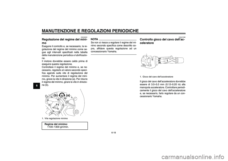 YAMAHA FZ1 S 2010  Manuale duso (in Italian) MANUTENZIONE E REGOLAZIONI PERIODICHE
6-18
6
HAU34301
Regolazione del regime del mini-
mo Eseguire il controllo e, se necessario, la re-
golazione del regime del minimo come se-
gue agli intervalli sp