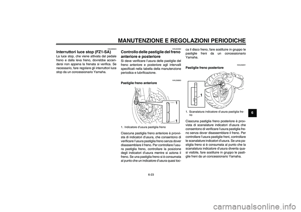 YAMAHA FZ1 S 2010 Manuale duso (in Italian) MANUTENZIONE E REGOLAZIONI PERIODICHE
6-23
6
HAU36503
Interruttori luce stop (FZ1-SA)La luce stop, che viene attivata dal pedale
freno e dalla leva freno, dovrebbe accen-
dersi non appena la frenata s YAMAHA FZ1 S 2010 Manuale duso (in Italian) MANUTENZIONE E REGOLAZIONI PERIODICHE
6-23
6
HAU36503
Interruttori luce stop (FZ1-SA)La luce stop, che viene attivata dal pedale
freno e dalla leva freno, dovrebbe accen-
dersi non appena la frenata s