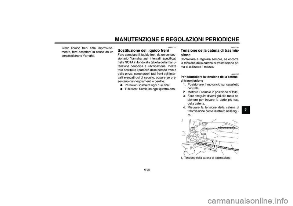 YAMAHA FZ1 S 2010 Manuale duso (in Italian) MANUTENZIONE E REGOLAZIONI PERIODICHE
6-25
6
livello liquido freni cala improvvisa-
mente, fare accertare la causa da un
concessionario Yamaha.
HAU22731
Sostituzione del liquido freni Fare cambiare il YAMAHA FZ1 S 2010 Manuale duso (in Italian) MANUTENZIONE E REGOLAZIONI PERIODICHE
6-25
6
livello liquido freni cala improvvisa-
mente, fare accertare la causa da un
concessionario Yamaha.
HAU22731
Sostituzione del liquido freni Fare cambiare il