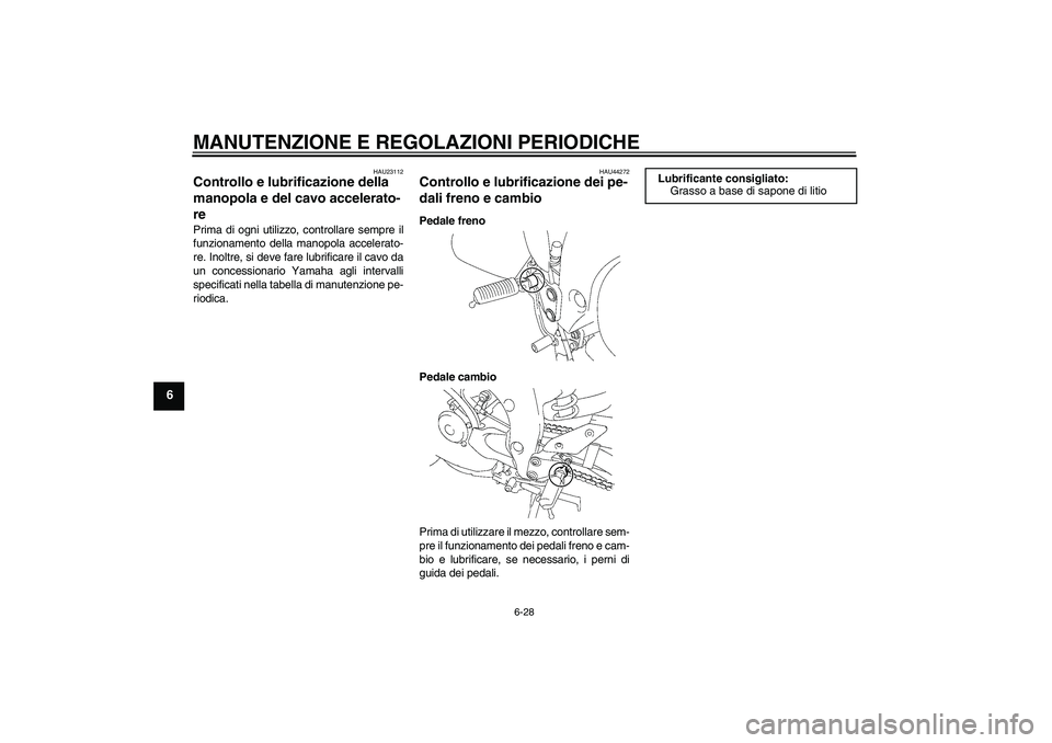 YAMAHA FZ1 S 2010 Manuale duso (in Italian) MANUTENZIONE E REGOLAZIONI PERIODICHE
6-28
6
HAU23112
Controllo e lubrificazione della
manopola e del cavo accelerato-
re Prima di ogni utilizzo, controllare sempre il
funzionamento della manopola ac YAMAHA FZ1 S 2010 Manuale duso (in Italian) MANUTENZIONE E REGOLAZIONI PERIODICHE
6-28
6
HAU23112
Controllo e lubrificazione della
manopola e del cavo accelerato-
re Prima di ogni utilizzo, controllare sempre il
funzionamento della manopola ac