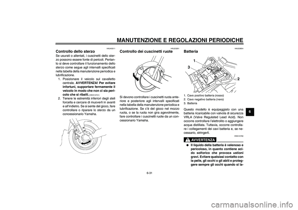 YAMAHA FZ1 S 2010 Manuale duso (in Italian) MANUTENZIONE E REGOLAZIONI PERIODICHE
6-31
6
HAU45511
Controllo dello sterzo Se usurati o allentati, i cuscinetti dello ster-
zo possono essere fonte di pericoli. Pertan-
to si deve controllare il fun YAMAHA FZ1 S 2010 Manuale duso (in Italian) MANUTENZIONE E REGOLAZIONI PERIODICHE
6-31
6
HAU45511
Controllo dello sterzo Se usurati o allentati, i cuscinetti dello ster-
zo possono essere fonte di pericoli. Pertan-
to si deve controllare il fun