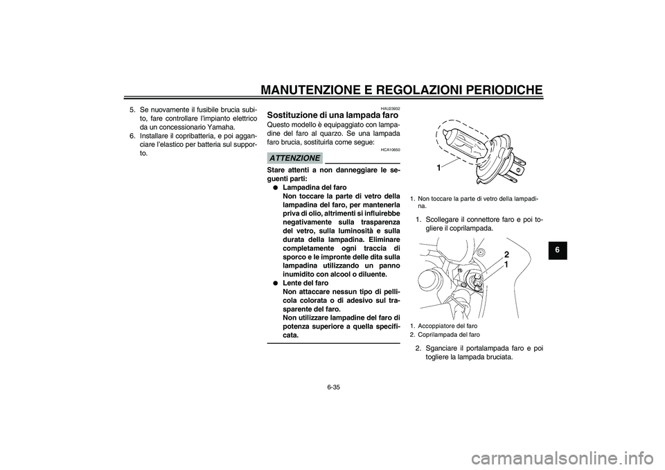 YAMAHA FZ1 S 2010 Manuale duso (in Italian) MANUTENZIONE E REGOLAZIONI PERIODICHE
6-35
6
5. Se nuovamente il fusibile brucia subi-
to, fare controllare l’impianto elettrico
da un concessionario Yamaha.
6. Installare il copribatteria, e poi ag YAMAHA FZ1 S 2010 Manuale duso (in Italian) MANUTENZIONE E REGOLAZIONI PERIODICHE
6-35
6
5. Se nuovamente il fusibile brucia subi-
to, fare controllare l’impianto elettrico
da un concessionario Yamaha.
6. Installare il copribatteria, e poi ag