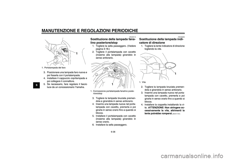 YAMAHA FZ1 S 2010 Manuale duso (in Italian) MANUTENZIONE E REGOLAZIONI PERIODICHE
6-36
6
3. Posizionare una lampada faro nuova e
poi fissarla con il portalampada.
4. Installare il cappuccio coprilampada e
poi collegare il connettore.
5. Se nece YAMAHA FZ1 S 2010 Manuale duso (in Italian) MANUTENZIONE E REGOLAZIONI PERIODICHE
6-36
6
3. Posizionare una lampada faro nuova e
poi fissarla con il portalampada.
4. Installare il cappuccio coprilampada e
poi collegare il connettore.
5. Se nece