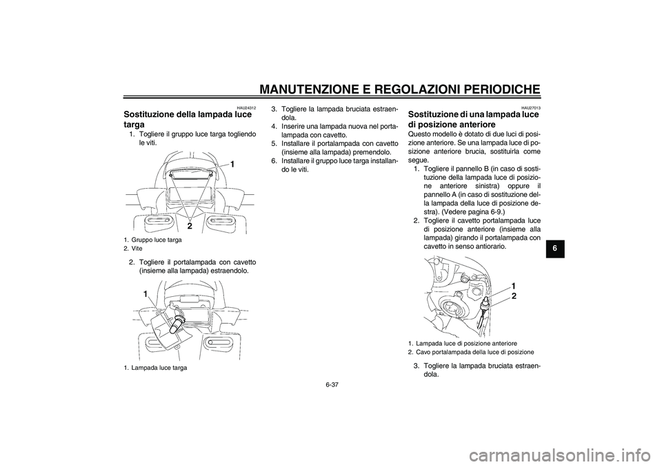 YAMAHA FZ1 S 2010 Manuale duso (in Italian) MANUTENZIONE E REGOLAZIONI PERIODICHE
6-37
6
HAU24312
Sostituzione della lampada luce
targa 1. Togliere il gruppo luce targa togliendo
le viti.
2. Togliere il portalampada con cavetto
(insieme alla l YAMAHA FZ1 S 2010 Manuale duso (in Italian) MANUTENZIONE E REGOLAZIONI PERIODICHE
6-37
6
HAU24312
Sostituzione della lampada luce
targa 1. Togliere il gruppo luce targa togliendo
le viti.
2. Togliere il portalampada con cavetto
(insieme alla l