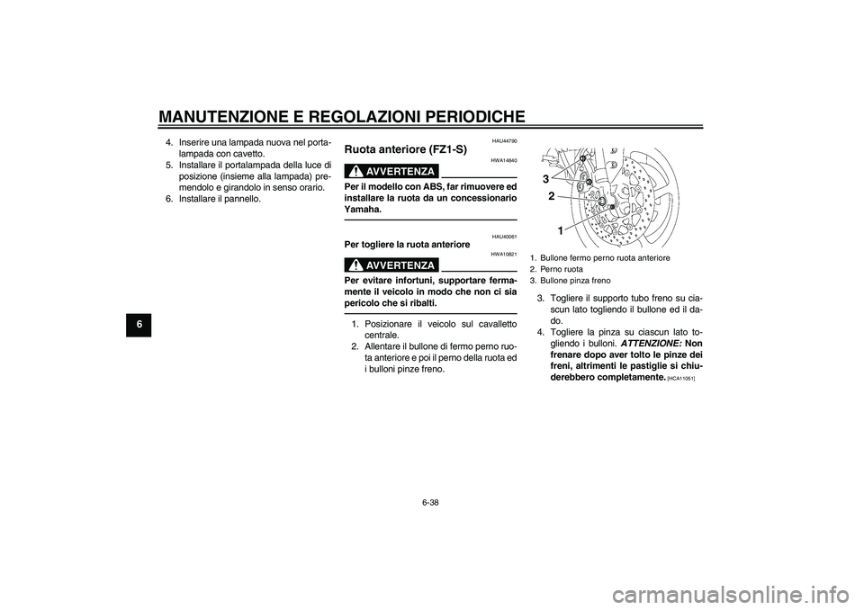 YAMAHA FZ1 S 2010 Manuale duso (in Italian) MANUTENZIONE E REGOLAZIONI PERIODICHE
6-38
6
4. Inserire una lampada nuova nel porta-
lampada con cavetto.
5. Installare il portalampada della luce di
posizione (insieme alla lampada) pre-
mendolo e g YAMAHA FZ1 S 2010 Manuale duso (in Italian) MANUTENZIONE E REGOLAZIONI PERIODICHE
6-38
6
4. Inserire una lampada nuova nel porta-
lampada con cavetto.
5. Installare il portalampada della luce di
posizione (insieme alla lampada) pre-
mendolo e g