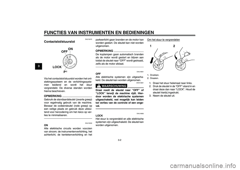 YAMAHA FZ1 S 2010 Instructieboekje (in Dutch) FUNCTIES VAN INSTRUMENTEN EN BEDIENINGEN
3-2
3
DAU10472
Contactslot/stuurslot Via het contactslot/stuurslot worden het ont-
stekingssysteem en de verlichtingssyste-
men bediend en wordt het stuur
verg YAMAHA FZ1 S 2010 Instructieboekje (in Dutch) FUNCTIES VAN INSTRUMENTEN EN BEDIENINGEN
3-2
3
DAU10472
Contactslot/stuurslot Via het contactslot/stuurslot worden het ont-
stekingssysteem en de verlichtingssyste-
men bediend en wordt het stuur
verg