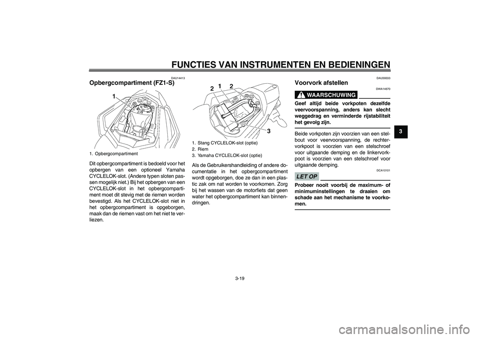 YAMAHA FZ1 S 2010  Instructieboekje (in Dutch) FUNCTIES VAN INSTRUMENTEN EN BEDIENINGEN
3-19
3
DAU14413
Opbergcompartiment (FZ1-S)Dit opbergcompartiment is bedoeld voor het
opbergen van een optioneel Yamaha
CYCLELOK-slot. (Andere typen sloten pas-