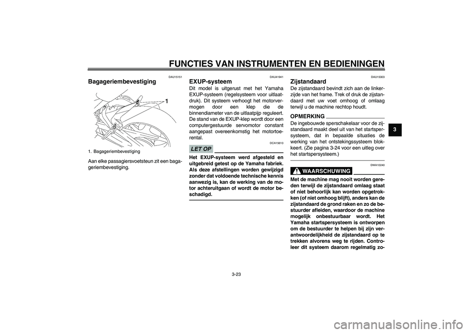 YAMAHA FZ1 S 2010  Instructieboekje (in Dutch) FUNCTIES VAN INSTRUMENTEN EN BEDIENINGEN
3-23
3
DAU15151
Bagageriembevestiging Aan elke passagiersvoetsteun zit een baga-
geriembevestiging.
DAU41941
EXUP-systeem Dit model is uitgerust met het Yamaha
