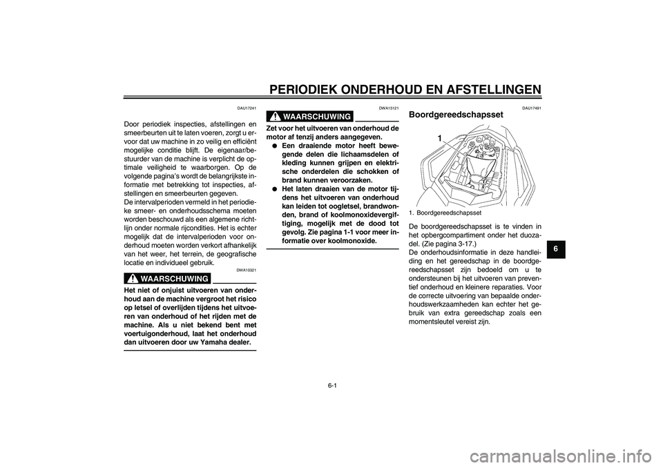 YAMAHA FZ1 S 2010  Instructieboekje (in Dutch) PERIODIEK ONDERHOUD EN AFSTELLINGEN
6-1
6
DAU17241
Door periodiek inspecties, afstellingen en
smeerbeurten uit te laten voeren, zorgt u er-
voor dat uw machine in zo veilig en efficiënt
mogelijke con