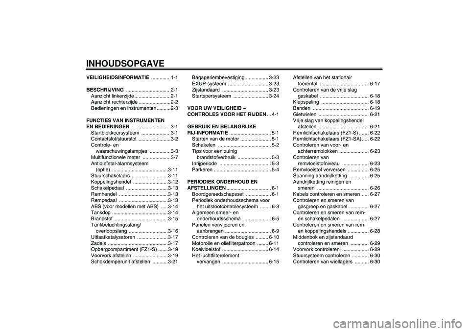 YAMAHA FZ1 S 2010  Instructieboekje (in Dutch) INHOUDSOPGAVEVEILIGHEIDSINFORMATIE ..............1-1
BESCHRIJVING ................................2-1
Aanzicht linkerzijde ..........................2-1
Aanzicht rechterzijde .......................2-