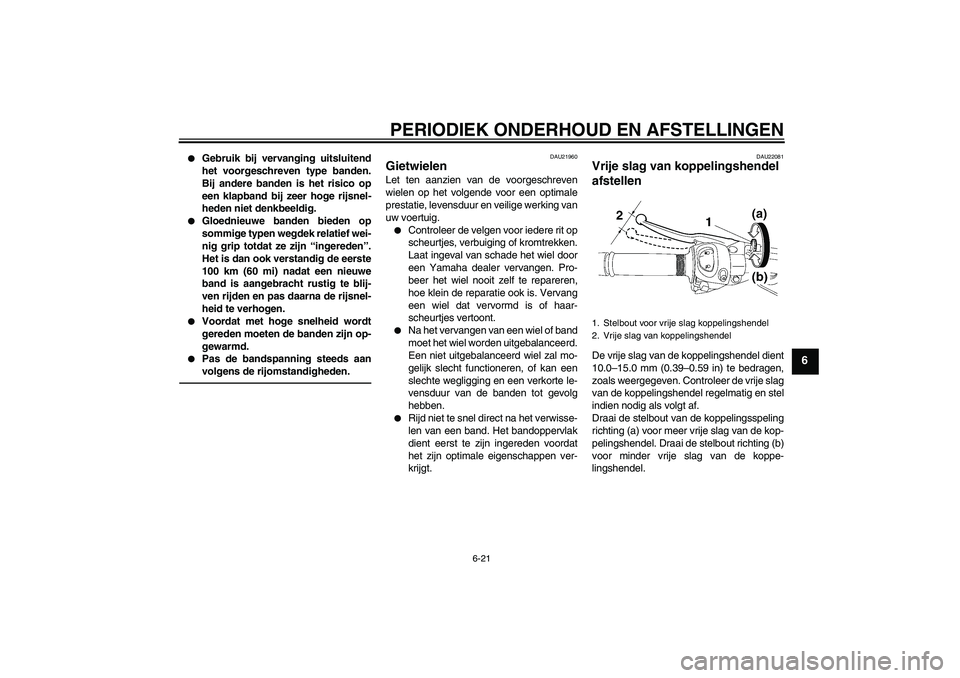 YAMAHA FZ1 S 2010  Instructieboekje (in Dutch) PERIODIEK ONDERHOUD EN AFSTELLINGEN
6-21
6

Gebruik bij vervanging uitsluitend
het voorgeschreven type banden.
Bij andere banden is het risico op
een klapband bij zeer hoge rijsnel-
heden niet denkbe