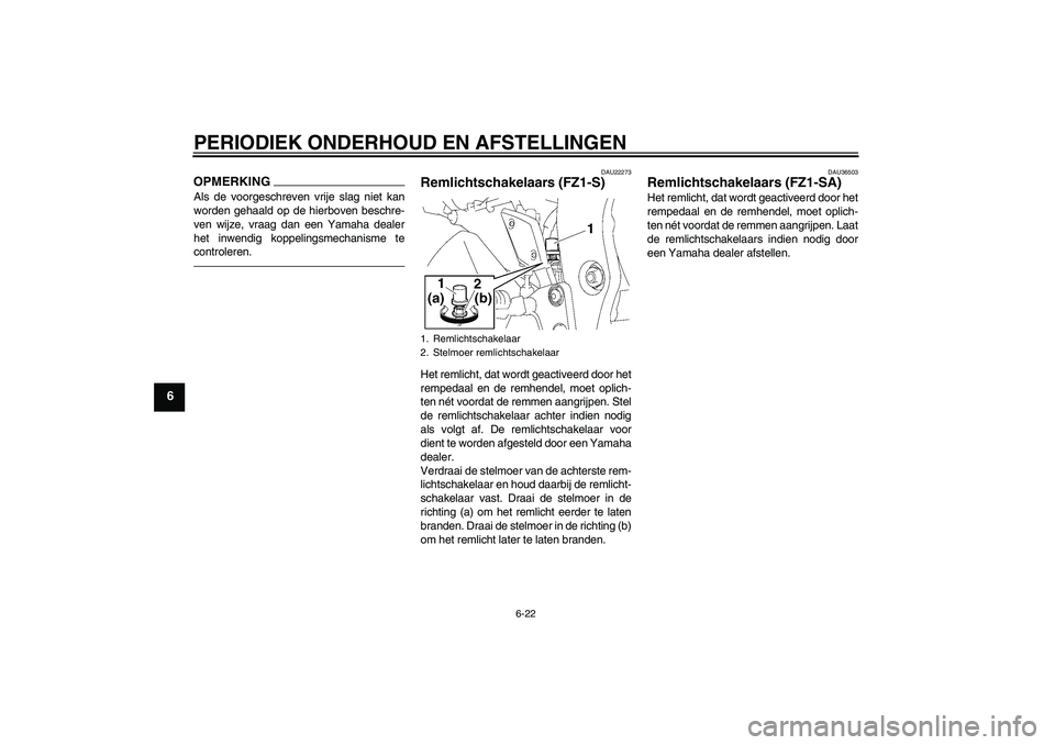 YAMAHA FZ1 S 2010  Instructieboekje (in Dutch) PERIODIEK ONDERHOUD EN AFSTELLINGEN
6-22
6
OPMERKINGAls de voorgeschreven vrije slag niet kan
worden gehaald op de hierboven beschre-
ven wijze, vraag dan een Yamaha dealer
het inwendig koppelingsmech