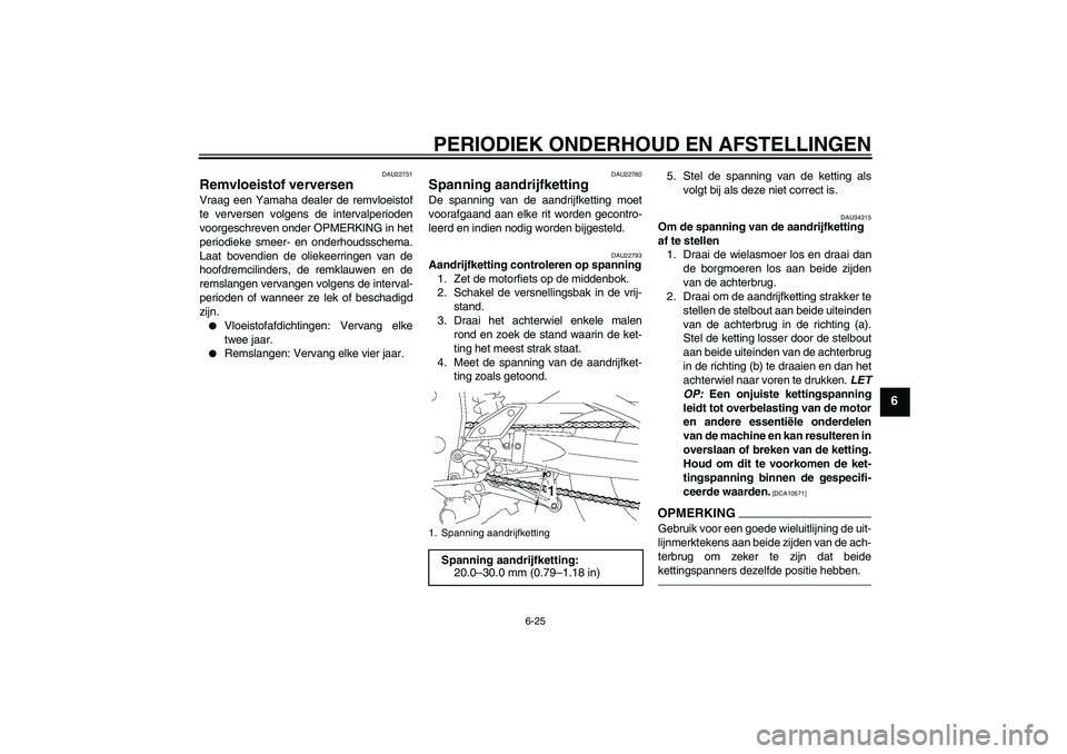 YAMAHA FZ1 S 2010  Instructieboekje (in Dutch) PERIODIEK ONDERHOUD EN AFSTELLINGEN
6-25
6
DAU22731
Remvloeistof verversen Vraag een Yamaha dealer de remvloeistof
te verversen volgens de intervalperioden
voorgeschreven onder OPMERKING in het
period