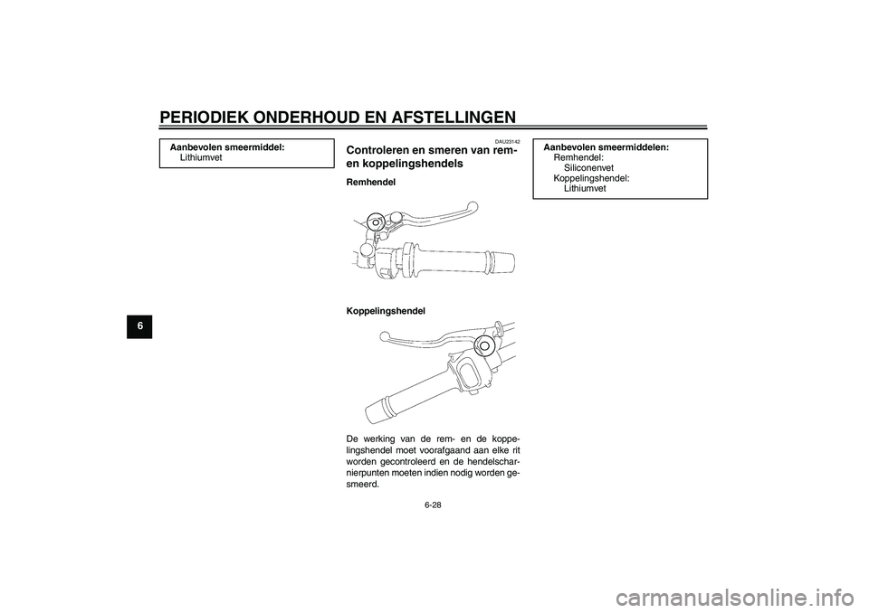 YAMAHA FZ1 S 2010  Instructieboekje (in Dutch) PERIODIEK ONDERHOUD EN AFSTELLINGEN
6-28
6
DAU23142
Controleren en smeren van rem- 
en koppelingshendels Remhendel
Koppelingshendel
De werking van de rem- en de koppe-
lingshendel moet voorafgaand aan