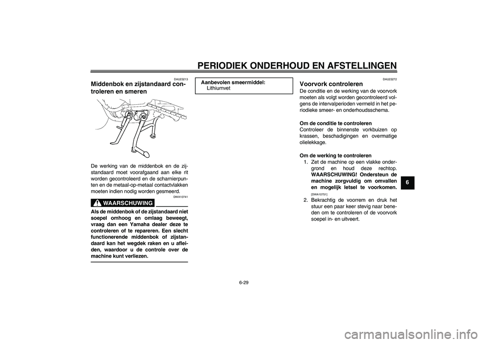 YAMAHA FZ1 S 2010  Instructieboekje (in Dutch) PERIODIEK ONDERHOUD EN AFSTELLINGEN
6-29
6
DAU23213
Middenbok en zijstandaard con-
troleren en smeren De werking van de middenbok en de zij-
standaard moet voorafgaand aan elke rit
worden gecontroleer