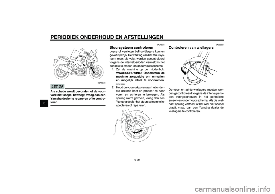 YAMAHA FZ1 S 2010  Instructieboekje (in Dutch) PERIODIEK ONDERHOUD EN AFSTELLINGEN
6-30
6
LET OP
DCA10590
Als schade wordt gevonden of de voor-
vork niet soepel beweegt, vraag dan een
Yamaha dealer te repareren of te contro-
leren.
DAU45511
Stuurs