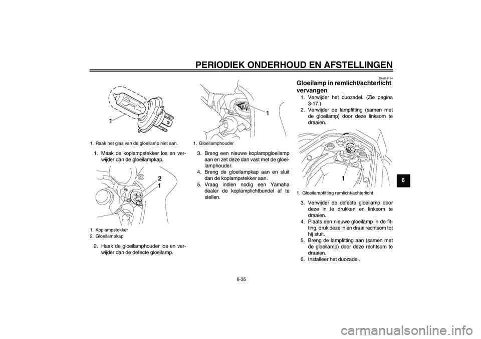 YAMAHA FZ1 S 2010  Instructieboekje (in Dutch) PERIODIEK ONDERHOUD EN AFSTELLINGEN
6-35
6
1. Maak de koplampstekker los en ver-
wijder dan de gloeilampkap.
2. Haak de gloeilamphouder los en ver-
wijder dan de defecte gloeilamp.3. Breng een nieuwe 