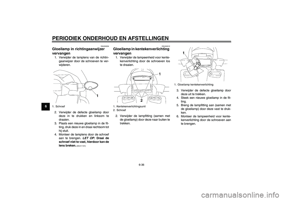 YAMAHA FZ1 S 2010  Instructieboekje (in Dutch) PERIODIEK ONDERHOUD EN AFSTELLINGEN
6-36
6
DAU24204
Gloeilamp in richtingaanwijzer 
vervangen 1. Verwijder de lamplens van de richtin-
gaanwijzer door de schroeven te ver-
wijderen.
2. Verwijder de de