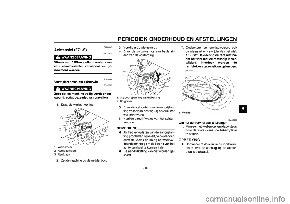 YAMAHA FZ1 S 2010  Instructieboekje (in Dutch) PERIODIEK ONDERHOUD EN AFSTELLINGEN
6-39
6
DAU44800
Achterwiel (FZ1-S) 
WAARSCHUWING
DWA14840
Wielen van ABS-modellen moeten door
een Yamaha-dealer verwijderd en ge-
monteerd worden.
DAU40022
Verwijde