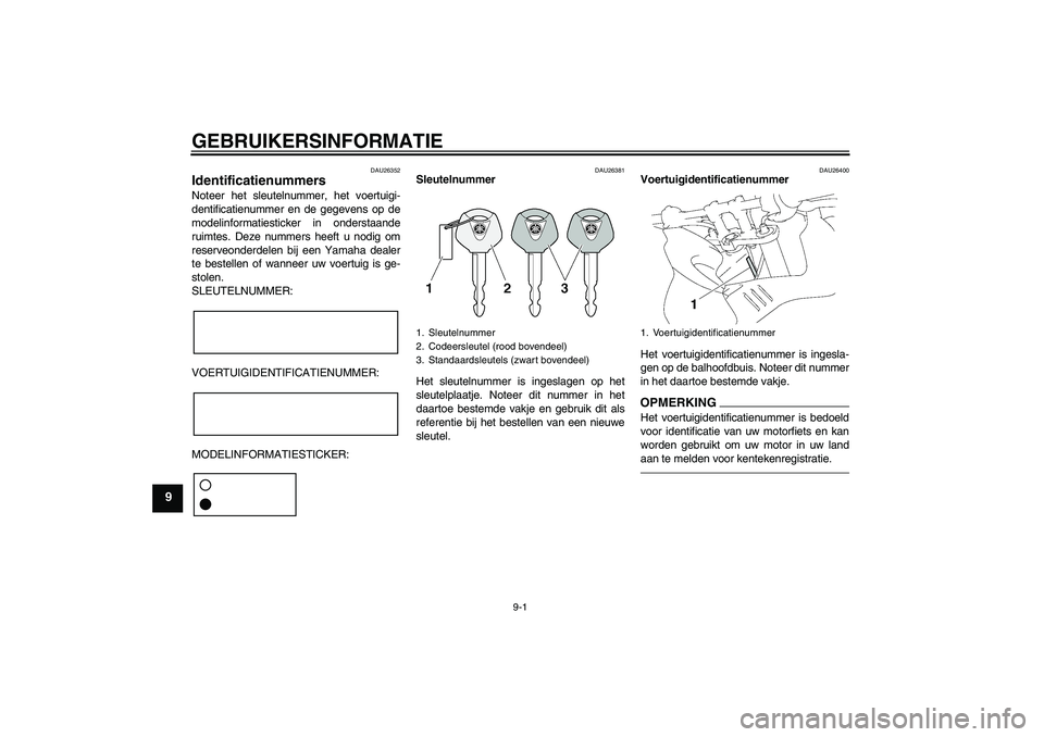 YAMAHA FZ1 S 2010 Instructieboekje (in Dutch) GEBRUIKERSINFORMATIE
9-1
9
DAU26352
Identificatienummers Noteer het sleutelnummer, het voertuigi-
dentificatienummer en de gegevens op de
modelinformatiesticker in onderstaande
ruimtes. Deze nummers h YAMAHA FZ1 S 2010 Instructieboekje (in Dutch) GEBRUIKERSINFORMATIE
9-1
9
DAU26352
Identificatienummers Noteer het sleutelnummer, het voertuigi-
dentificatienummer en de gegevens op de
modelinformatiesticker in onderstaande
ruimtes. Deze nummers h