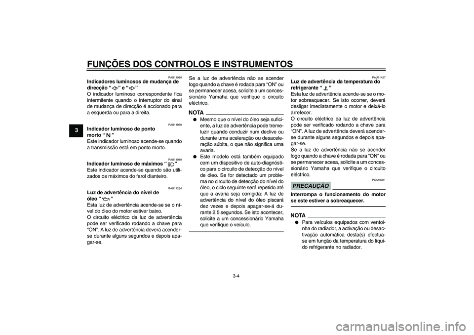 YAMAHA FZ1 S 2010  Manual de utilização (in Portuguese) FUNÇÕES DOS CONTROLOS E INSTRUMENTOS
3-4
3
PAU11030
Indicadores luminosos de mudança de 
direcção“” e“” 
O indicador luminoso correspondente fica
intermitente quando o interruptor do sina