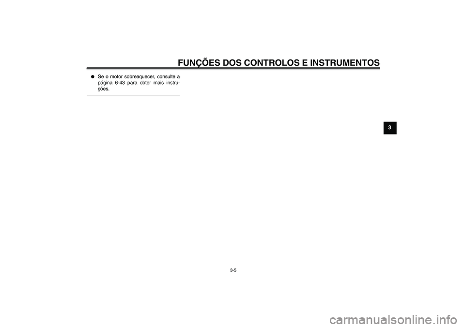 YAMAHA FZ1 S 2010  Manual de utilização (in Portuguese) FUNÇÕES DOS CONTROLOS E INSTRUMENTOS
3-5
3

Se o motor sobreaquecer, consulte a
página 6-43 para obter mais instru-
ções.
U3C3P4P0.book  Page 5  Friday, July 10, 2009  6:01 PM 