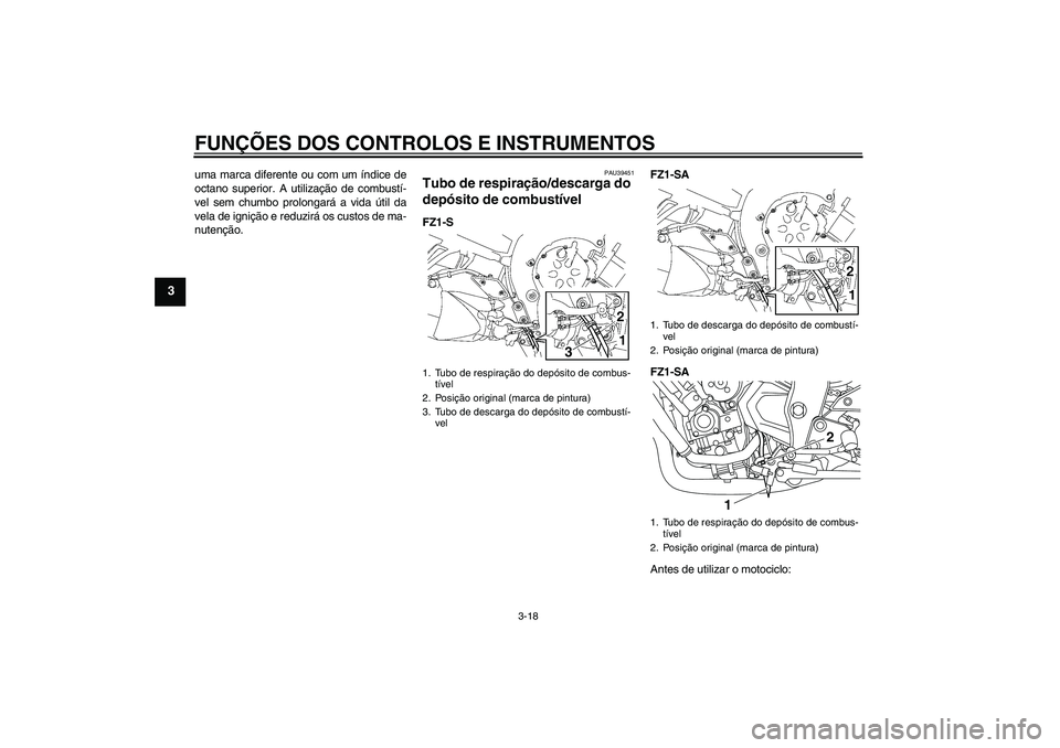 YAMAHA FZ1 S 2010  Manual de utilização (in Portuguese) FUNÇÕES DOS CONTROLOS E INSTRUMENTOS
3-18
3
uma marca diferente ou com um índice de
octano superior. A utilização de combustí-
vel sem chumbo prolongará a vida útil da
vela de ignição e redu