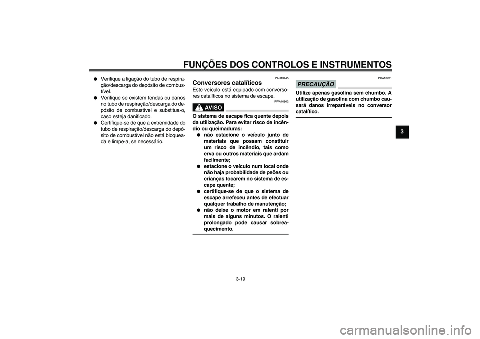 YAMAHA FZ1 S 2010  Manual de utilização (in Portuguese) FUNÇÕES DOS CONTROLOS E INSTRUMENTOS
3-19
3

Verifique a ligação do tubo de respira-
ção/descarga do depósito de combus-
tível.

Verifique se existem fendas ou danos
no tubo de respiração/