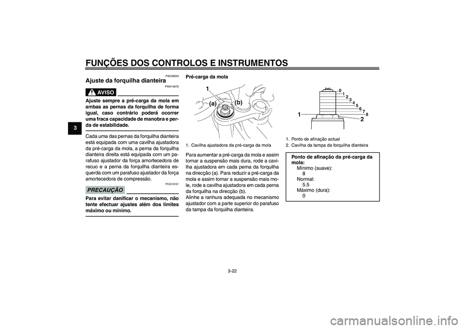 YAMAHA FZ1 S 2010  Manual de utilização (in Portuguese) FUNÇÕES DOS CONTROLOS E INSTRUMENTOS
3-22
3
PAU39333
Ajuste da forquilha dianteira 
AV I S O
PWA14670
Ajuste sempre a pré-carga da mola em
ambas as pernas da forquilha de forma
igual, caso contrár