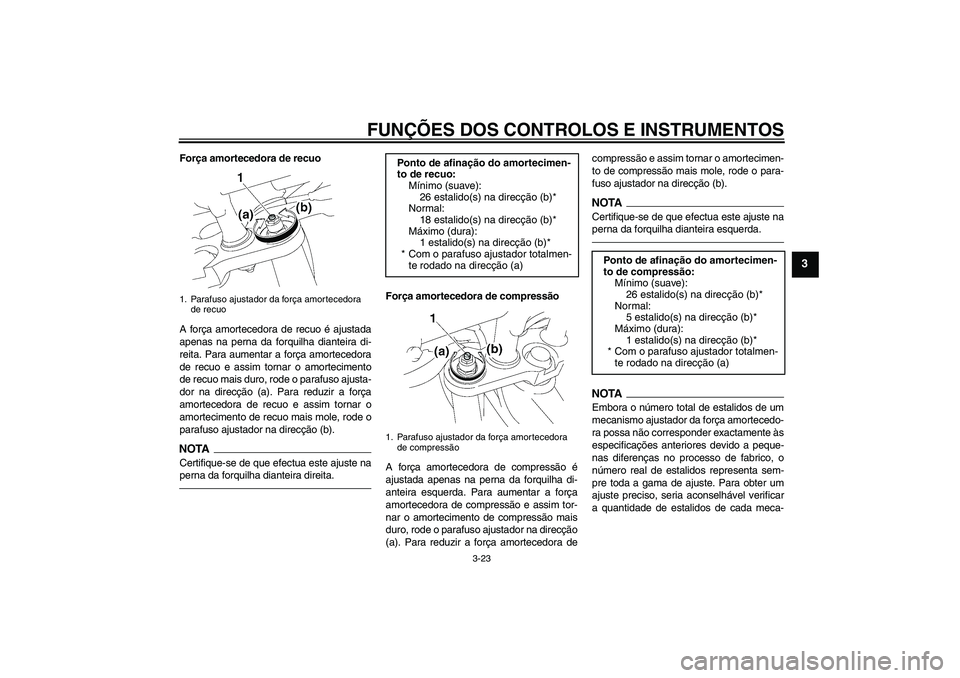 YAMAHA FZ1 S 2010  Manual de utilização (in Portuguese) FUNÇÕES DOS CONTROLOS E INSTRUMENTOS
3-23
3
Força amortecedora de recuo
A força amortecedora de recuo é ajustada
apenas na perna da forquilha dianteira di-
reita. Para aumentar a força amorteced