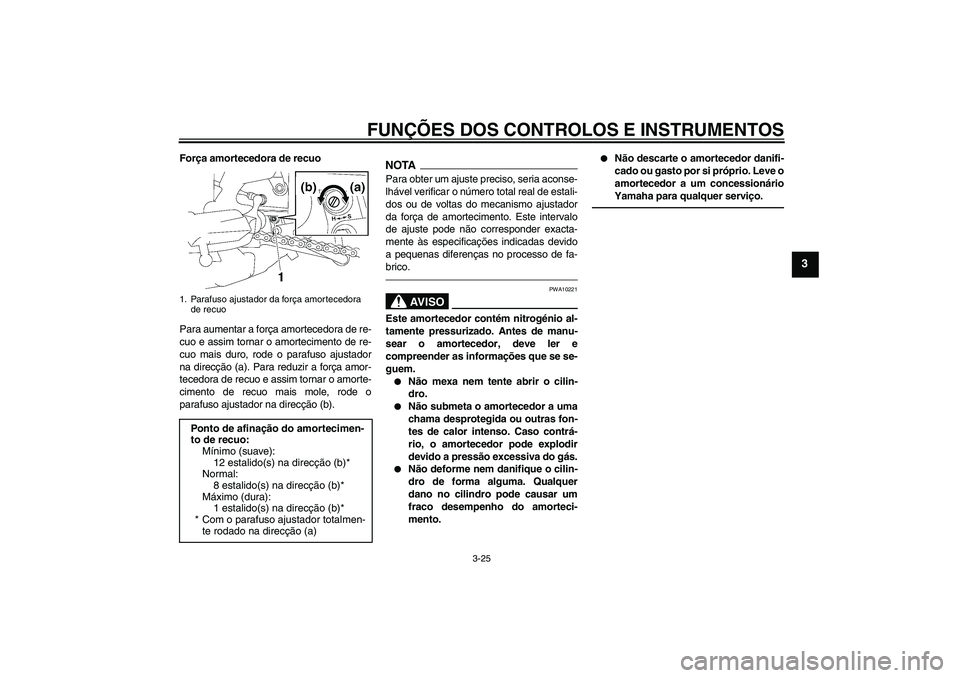 YAMAHA FZ1 S 2010  Manual de utilização (in Portuguese) FUNÇÕES DOS CONTROLOS E INSTRUMENTOS
3-25
3
Força amortecedora de recuo
Para aumentar a força amortecedora de re-
cuo e assim tornar o amortecimento de re-
cuo mais duro, rode o parafuso ajustador
