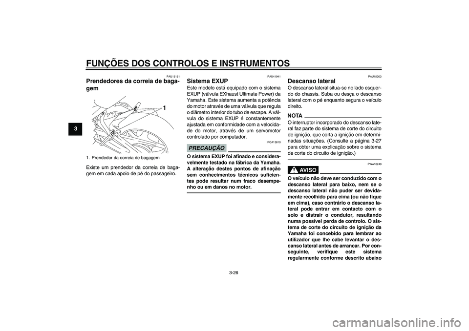 YAMAHA FZ1 S 2010  Manual de utilização (in Portuguese) FUNÇÕES DOS CONTROLOS E INSTRUMENTOS
3-26
3
PAU15151
Prendedores da correia de baga-
gem Existe um prendedor da correia de baga-
gem em cada apoio de pé do passageiro.
PAU41941
Sistema EXUP Este mo