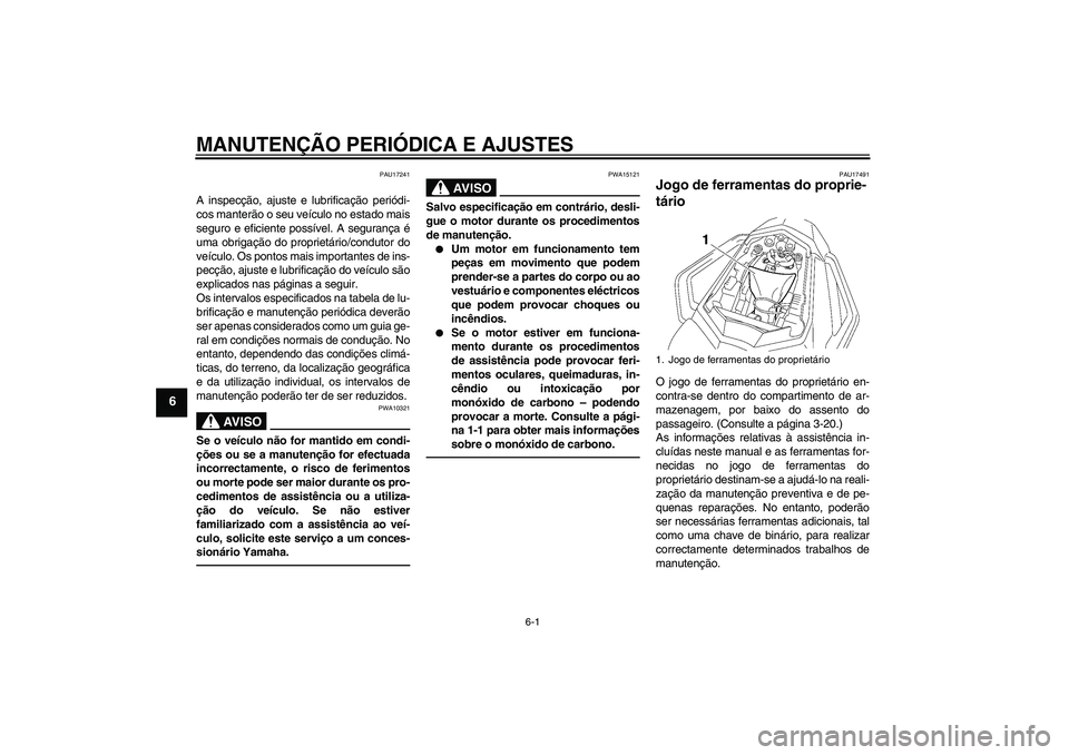 YAMAHA FZ1 S 2010  Manual de utilização (in Portuguese) MANUTENÇÃO PERIÓDICA E AJUSTES
6-1
6
PAU17241
A inspecção, ajuste e lubrificação periódi-
cos manterão o seu veículo no estado mais
seguro e eficiente possível. A segurança é
uma obrigaç