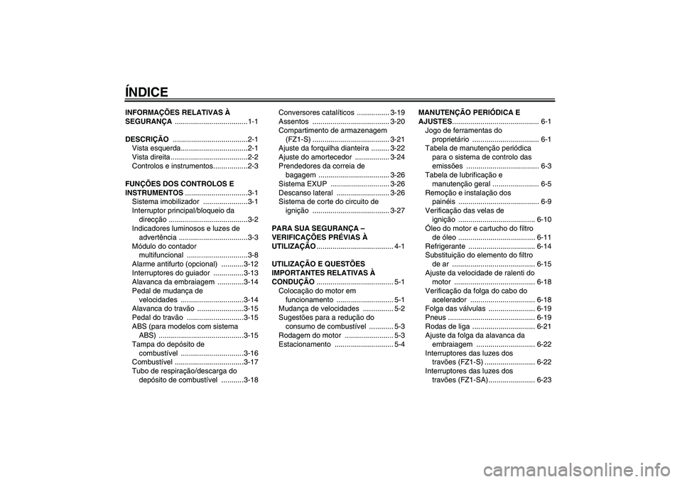YAMAHA FZ1 S 2010  Manual de utilização (in Portuguese) ÍNDICEINFORMAÇÕES RELATIVAS À 
SEGURANÇA ....................................1-1
DESCRIÇÃO .....................................2-1
Vista esquerda.................................2-1
Vista dire