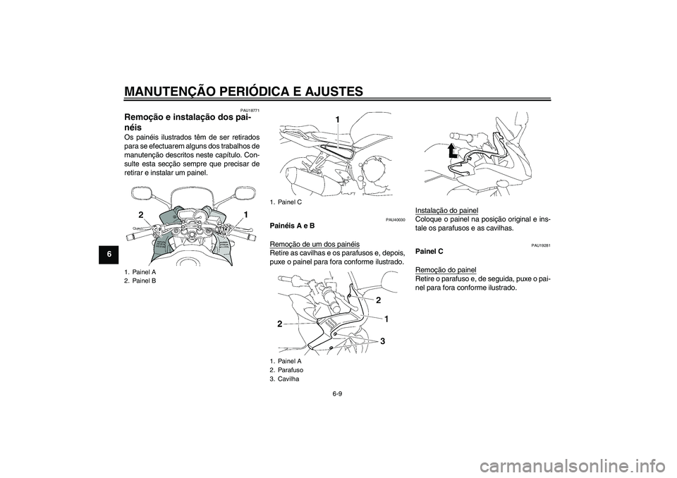 YAMAHA FZ1 S 2010  Manual de utilização (in Portuguese) MANUTENÇÃO PERIÓDICA E AJUSTES
6-9
6
PAU18771
Remoção e instalação dos pai-
néis Os painéis ilustrados têm de ser retirados
para se efectuarem alguns dos trabalhos de
manutenção descritos 
