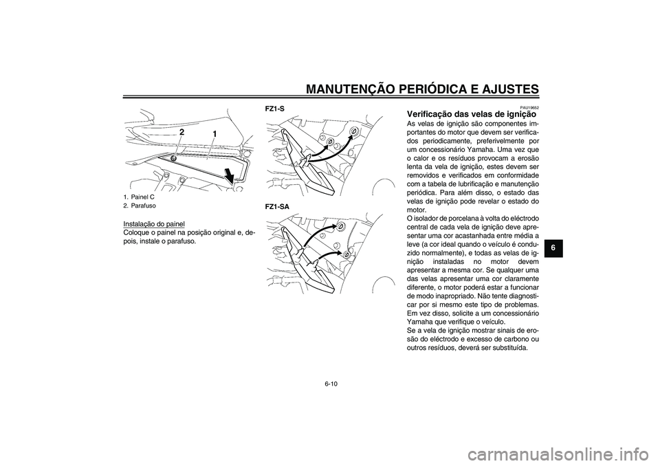 YAMAHA FZ1 S 2010  Manual de utilização (in Portuguese) MANUTENÇÃO PERIÓDICA E AJUSTES
6-10
6
Instalação do painelColoque o painel na posição original e, de-
pois, instale o parafuso.FZ1-S
FZ1-SA
PAU19652
Verificação das velas de ignição As vela