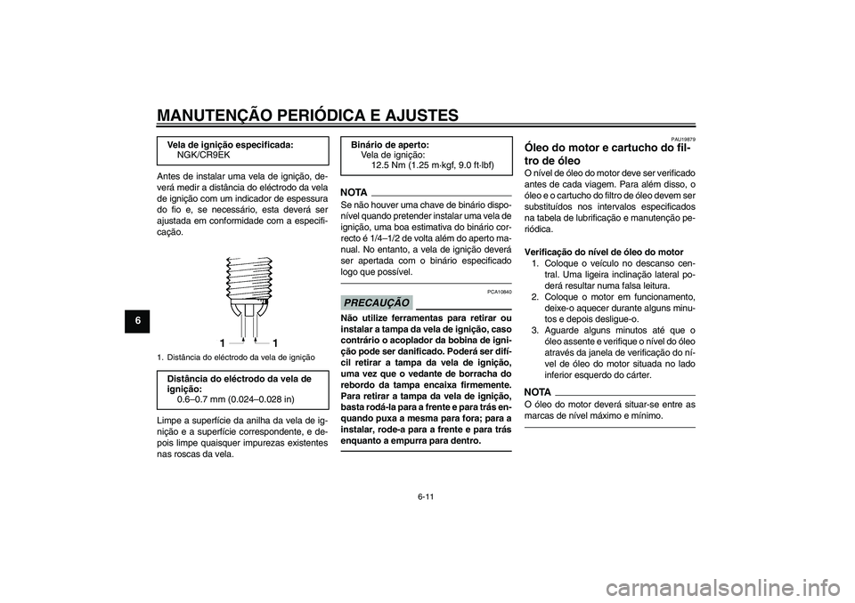 YAMAHA FZ1 S 2010  Manual de utilização (in Portuguese) MANUTENÇÃO PERIÓDICA E AJUSTES
6-11
6
Antes de instalar uma vela de ignição, de-
verá medir a distância do eléctrodo da vela
de ignição com um indicador de espessura
do fio e, se necessário